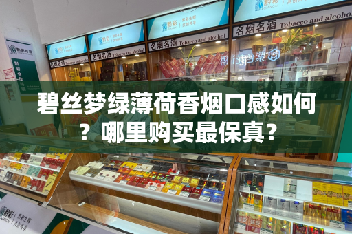 碧丝梦绿薄荷香烟口感如何？哪里购买最保真？
