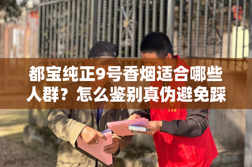 都宝纯正9号香烟适合哪些人群？怎么鉴别真伪避免踩坑？